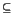 $\displaystyle \subseteq$