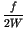 $\displaystyle {\frac{{f}}{{2W}}}$