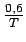 $ {\frac{{0,6}}{{T}}}$