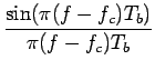 $\displaystyle {\frac{{\sin(\pi(f-f_{c})T_{b})}}{{\pi(f-f_{c})T_{b}}}}$