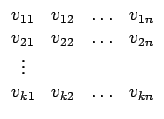 $\displaystyle \begin{array}{cccc} v_{11} & v_{12} & \ldots & v_{1n}\\  v_{21} &...
...22} & \ldots & v_{2n}\\  \vdots\\  v_{k1} & v_{k2} & \ldots & v_{kn}\end{array}$