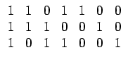 $\displaystyle \begin{array}{ccccccc} 1 & 1 & 0 & 1 & 1 & 0 & 0\\  1 & 1 & 1 & 0 & 0 & 1 & 0\\  1 & 0 & 1 & 1 & 0 & 0 & 1\end{array}$