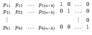$\displaystyle \begin{array}{cccccccc}
p_{11} & p_{12} & \ldots & p_{1(n-k)} & 1...
...ts & 0\\
p_{k1} & p_{k2} & \ldots & p_{k(n-k)} & 0 & 0 & \ldots & 1\end{array}$