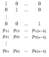 $\displaystyle \begin{array}{cccc}
1 & 0 & ... & 0\\
0 & 1 & ... & 0\\
\vdots\...
...} & ... & p_{2(n-k)}\\
\vdots\\
p_{k1} & p_{k2} & ... & p_{k(n-k)}\end{array}$