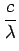 $\displaystyle {\frac{{c}}{{\lambda}}}$