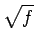 $\displaystyle \sqrt{{f}}$