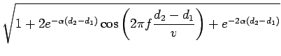 $\displaystyle \sqrt{{1+2e^{-\alpha(d_{2}-d_{1})}\cos\left(2\pi f\frac{d_{2}-d_{1}}{v}\right)+e^{-2\alpha(d_{2}-d_{1})}}}$