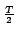 $\scriptstyle {\frac{{T}}{{2}}}$