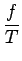 $\displaystyle {\frac{{f}}{{T}}}$