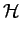 $\displaystyle \mathcal {H}$