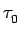 $\displaystyle \tau_{{0}}^{}$