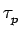 $\displaystyle \tau_{{p}}^{}$