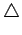 $\displaystyle \triangle$