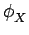 $\displaystyle \phi_{{X}}^{}$