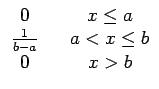 $\displaystyle \begin{array}{ccc} 0 & & x\leq a\\  \frac{1}{b-a} & & a<x\leq b\\  0 & & x>b\end{array}$
