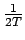 $ {\frac{{1}}{{2T}}}$