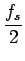 $\displaystyle {\frac{{f_{s}}}{{2}}}$