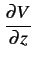 $\displaystyle {\frac{{\partial V}}{{\partial z}}}$