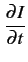 $\displaystyle {\frac{{\partial I}}{{\partial t}}}$