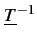 $\displaystyle \underline{{T}}^{{-1}}_{}$