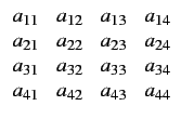 $\displaystyle \begin{array}{cccc} a_{11} & a_{12} & a_{13} & a_{14}  a_{21} &...
...{31} & a_{32} & a_{33} & a_{34}  a_{41} & a_{42} & a_{43} & a_{44}\end{array}$