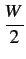 $\displaystyle {\frac{{W}}{{2}}}$