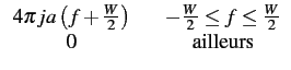 $\displaystyle \begin{array}{ccc} 4\pi ja\left(f+\frac{W}{2}\right) & & -\frac{W}{2}\leq f\leq\frac{W}{2}  0 & & \textrm{ailleurs}\end{array}$