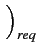 $ \left.\vphantom{\frac{E_{b}}{N_{0}}}\right)_{{req}}^{}$