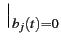 $\displaystyle \left.\vphantom{v_{j}(\tau)}\right\vert _{{b_{j}(t)=0}}^{}$