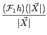 $\displaystyle {\frac{{(\mathcal{F}_{1}h)(\vert\vec{X}\vert)}}{{\vert\vec{X}\vert}}}$