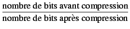 $\displaystyle {\frac{{\textrm{nombre de bits avant compression}}}{{\textrm{nombre de bits apr}\grave{\textrm{e}}\textrm{s compression}}}}$