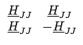 $\displaystyle \begin{array}{cc} \underline{H}_{JJ} & \underline{H}_{JJ}\\  \underline{H}_{JJ} & -\underline{H}_{JJ}\end{array}$