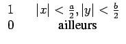 $\displaystyle \begin{array}{ccc} 1 & & \left\vert x\right\vert<\frac{a}{2},\left\vert y\right\vert<\frac{b}{2}\\  0 & & \textrm{ailleurs}\end{array}$