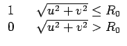 $\displaystyle \begin{array}{ccc} 1 & & \sqrt{u^{2}+v^{2}}\leq R_{0}\\  0 & & \sqrt{u^{2}+v^{2}}>R_{0}\end{array}$