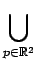 $\displaystyle \bigcup_{{p\in\mathbb{R}^{2}}}^{}$