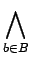 $\displaystyle \bigwedge_{{b\in B}}^{}$