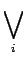 $\displaystyle \bigvee_{{i}}^{}$