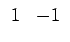 $\displaystyle \begin{array}{cc} 1 & -1\end{array}$