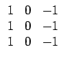 $\displaystyle \begin{array}{ccc} 1 & 0 & -1\\  1 & 0 & -1\\  1 & 0 & -1\end{array}$