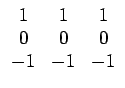 $\displaystyle \begin{array}{ccc} 1 & 1 & 1\\  0 & 0 & 0\\  -1 & -1 & -1\end{array}$