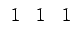 $\displaystyle \begin{array}{ccc} 1 & 1 & 1\end{array}$