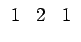 $\displaystyle \begin{array}{ccc} 1 & 2 & 1\end{array}$
