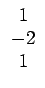 $\displaystyle \begin{array}{c} 1\\  -2\\  1\end{array}$