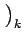 $\displaystyle \left.\vphantom{m_{R}^{-1}}\right)_{{k}}^{}$