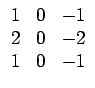$ \begin{array}{ccc}
1 & 0 & -1\\
2 & 0 & -2\\
1 & 0 & -1\end{array}$