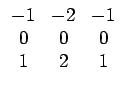$ \begin{array}{ccc}
-1 & -2 & -1\\
0 & 0 & 0\\
1 & 2 & 1\end{array}$