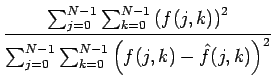 $\displaystyle {\frac{{\sum_{j=0}^{N-1}\sum_{k=0}^{N-1}\left(f(j,k)\right)^{2}}}{{\sum_{j=0}^{N-1}\sum_{k=0}^{N-1}\left(f(j,k)-\hat{f}(j,k)\right)^{2}}}}$
