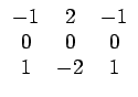 $ \begin{array}{ccc}
-1 & 2 & -1\\
0 & 0 & 0\\
1 & -2 & 1\end{array}$