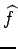 $\displaystyle \widehat{{f}}$