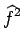 $\displaystyle \widehat{{f}}^{{2}}_{}$